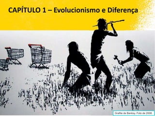 CAPÍTULO 1 – Evolucionismo e Diferença
Grafite de Banksy. Foto de 2008.
 