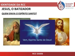IDENTIDADE DA RCC
RCC GOIÁS
JESUS, O BATIZADOR
QUEM ENVIA O ESPÍRITO SANTO?
 