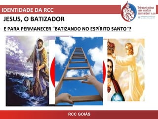 IDENTIDADE DA RCC
RCC GOIÁS
JESUS, O BATIZADOR
E PARA PERMANECER “BATIZANDO NO ESPÍRITO SANTO”?
 