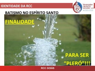 IDENTIDADE DA RCC
RCC GOIÁS
BATISMO NO ESPÍRITO SANTO
FINALIDADE
PARA SER
“PLERÓ”!!!
 