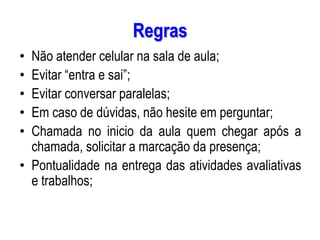 AULA 6
Regras
• Não atender celular na sala de aula;
• Evitar “entra e sai”;
• Evitar conversar paralelas;
• Em caso de dúvidas, não hesite em perguntar;
• Chamada no inicio da aula quem chegar após a
chamada, solicitar a marcação da presença;
• Pontualidade na entrega das atividades avaliativas
e trabalhos;
 