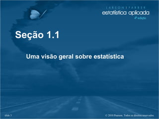 © 2010 Pearson. Todos os direitos reservados.slide 3
Seção 1.1
Uma visão geral sobre estatística
 