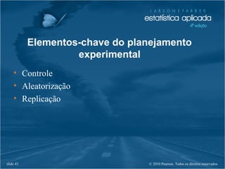 © 2010 Pearson. Todos os direitos reservados.slide 43
Elementos-chave do planejamento
experimental
• Controle
• Aleatorização
• Replicação
 