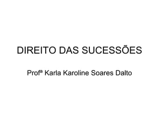 DIREITO DAS SUCESSÕES Profª Karla Karoline Soares Dalto 