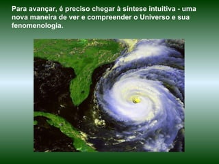 Para avançar, é preciso chegar à síntese intuitiva - uma nova maneira de ver e compreender o Universo e sua fenomenologia.  
