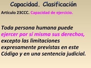 Artículo 23CCC. Capacidad de ejercicio.
Toda persona humana puede
ejercer por sí misma sus derechos,
excepto las limitaciones
expresamente previstas en este
Código y en una sentencia judicial.
 