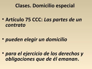 Clases. Domicilio especial
• Artículo 75 CCC: Las partes de un
contrato
• pueden elegir un domicilio
• para el ejercicio de los derechos y
obligaciones que de él emanan.
 