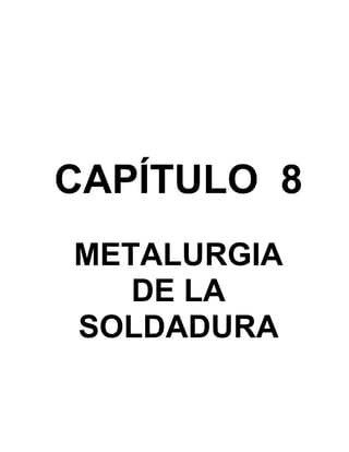 CAPÍTULO 8
METALURGIA
DE LA
SOLDADURA
 