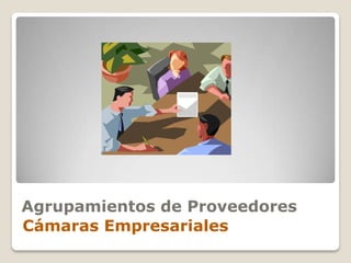 Agrupamientos de Proveedores
Cámaras Empresariales
 