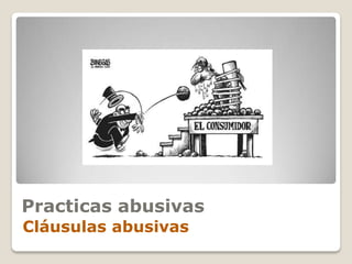 Practicas abusivas
Cláusulas abusivas
 