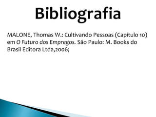 MALONE, Thomas W.: Cultivando Pessoas (Capítulo 10)
em O Futuro dos Empregos. São Paulo: M. Books do
Brasil Editora Ltda,2006;
 