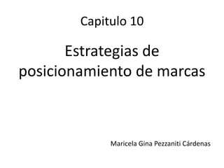 Capitulo 10

       Estrategias de
posicionamiento de marcas



             Maricela Gina Pezzaniti Cárdenas
 