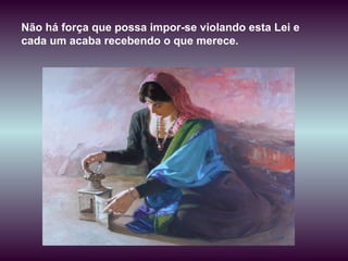 Não há força que possa impor-se violando esta Lei e cada um acaba recebendo o que merece. 