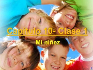 Capítulo 10- Clase 1
       Mi niñez



                  © All rights reserved to Joyce Bruhn de Garavito
 