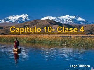 Capítulo 10- Clase 4



                        Lago Titicaca
              © All rights reserved to Joyce Bruhn de Garavito
 