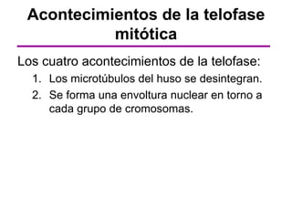 Acontecimientos de la telofase
           mitótica
Los cuatro acontecimientos de la telofase:
  1. Los microtúbulos del huso se desintegran.
  2. Se forma una envoltura nuclear en torno a
     cada grupo de cromosomas.
 