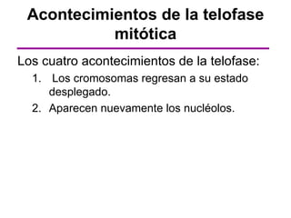 Acontecimientos de la telofase
           mitótica
Los cuatro acontecimientos de la telofase:
  1. Los cromosomas regresan a su estado
     desplegado.
  2. Aparecen nuevamente los nucléolos.
 