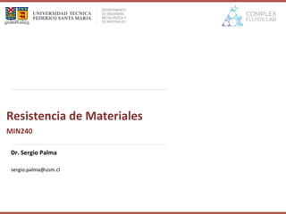 Dr. Sergio Palma
Resistencia de Materiales
sergio.palma@usm.cl
MIN240
 