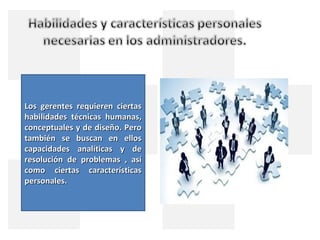 Los gerentes requieren ciertas
habilidades técnicas humanas,
conceptuales y de diseño. Pero
también se buscan en ellos
capacidades analíticas y de
resolución de problemas , así
como ciertas características
personales.
 