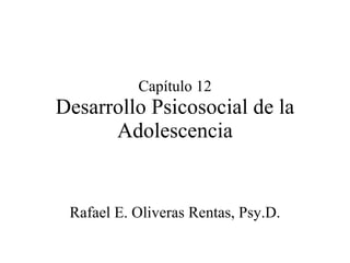 Capítulo 12 Desarrollo Psicosocial de la Adolescencia Rafael E. Oliveras Rentas, Psy.D. 