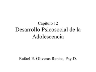 Capítulo 12 Desarrollo Psicosocial de la Adolescencia Rafael E. Oliveras Rentas, Psy.D. 