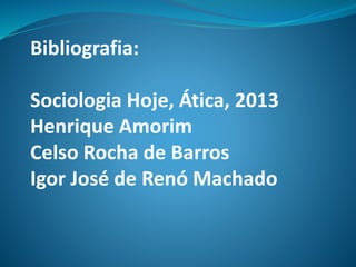 Bibliografia:
Sociologia Hoje, Ática, 2013
Henrique Amorim
Celso Rocha de Barros
Igor José de Renó Machado
 