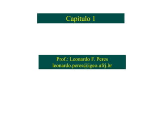 Capítulo 1Capítulo 1
Prof.: Leonardo F. Peres
leonardo.peres@igeo.ufrj.br
Prof.: Leonardo F. Peres
leonardo.peres@igeo.ufrj.br
 