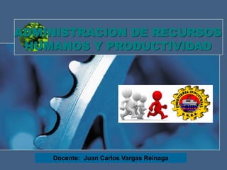 ADMINISTRACION DE RECURSOS
HUMANOS Y PRODUCTIVIDAD
Docente: Juan Carlos Vargas Reinaga
 