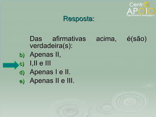 Das afirmativas acima, é(são) verdadeira(s): Apenas II, I,II e III Apenas I e II. Apenas II e III. Resposta: 
