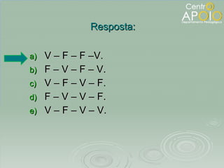 V – F – F –V. F – V – F – V. V – F – V – F. F – V – V – F. V – F – V – V. Resposta: 