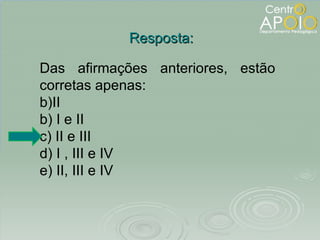 Resposta: Das afirmações anteriores, estão corretas apenas: II b) I e II  c) II e III  d) I , III e IV e) II, III e IV 