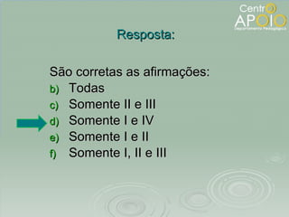 São corretas as afirmações: Todas Somente II e III Somente I e IV Somente I e II Somente I, II e III Resposta: 
