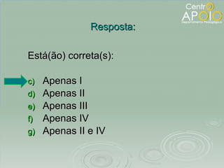 Está(ão) correta(s): Apenas I Apenas II Apenas III Apenas IV Apenas II e IV Resposta: 