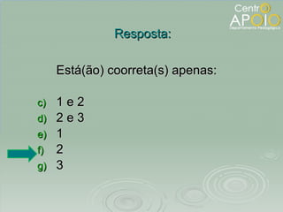 Está(ão) coorreta(s) apenas:  1 e 2 2 e 3 1 2 3 Resposta: 