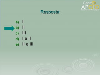 I II III I e II II e III Resposta: 