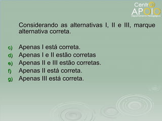 Considerando as alternativas I, II e III, marque alternativa correta. Apenas I está correta. Apenas I e II estão corretas Apenas II e III estão corretas. Apenas II está correta. Apenas III está correta. 