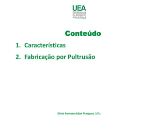 Conteúdo
1. Características
2. Fabricação por Pultrusão
Silvio Romero Adjar Marques, MSc.
 