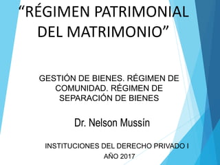 “RÉGIMEN PATRIMONIAL
DEL MATRIMONIO”
INSTITUCIONES DEL DERECHO PRIVADO I
GESTIÓN DE BIENES. RÉGIMEN DE
COMUNIDAD. RÉGIMEN DE
SEPARACIÓN DE BIENES
AÑO 2017
Dr. Nelson Mussín
 