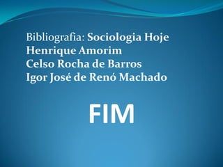 FIM
Bibliografia: Sociologia Hoje
Henrique Amorim
Celso Rocha de Barros
Igor José de Renó Machado
 