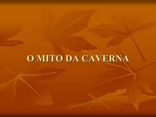 O MITO DA CAVERNA
 