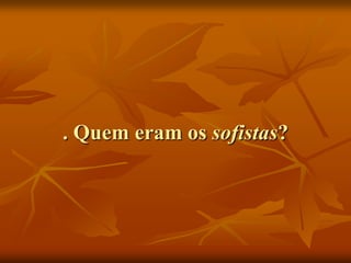 . Quem eram os sofistas?
 