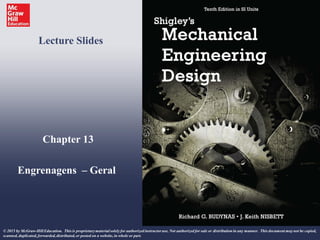 Chapter 13
Engrenagens – Geral
Lecture Slides
© 2015 by McGraw-HillEducation. This is proprietarymaterialsolely for authorized instructoruse. Not authorized for sale or distribution in any manner. This document may not be copied,
scanned, duplicated, forwarded,distributed,or posted on a website, in whole or part.
 