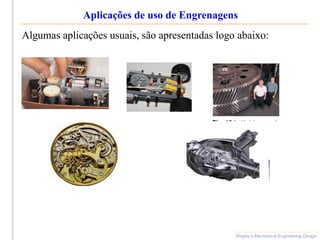 Aplicações de uso de Engrenagens
Shigley’s Mechanical Engineering Design
Algumas aplicações usuais, são apresentadas logo abaixo:
 