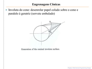 Engrenagens Cônicas
 Involuta do cone: desenrolar papel colado sobre o cone e
paralelo à geratriz (sorvete embalado)
Shigley’s Mechanical Engineering Design
 