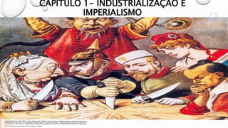 CAPÍTULO 1- INDUSTRIALIZAÇÃO E
IMPERIALISMO
 