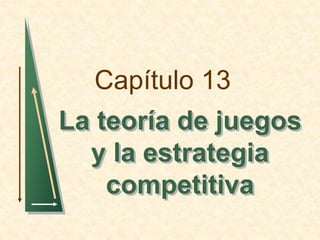 Capítulo 13 
La teoría de juegos 
y la estrategia 
competitiva 
 