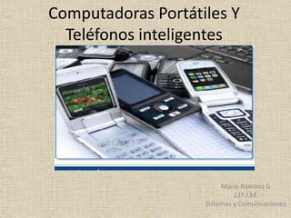 Computadoras Portátiles Y
Teléfonos inteligentes
Mario Ramírez G
11ª J.M.
Sistemas y Comunicaciones
 