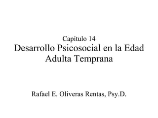 Capítulo 14 Desarrollo Psicosocial en la Edad Adulta Temprana Rafael E. Oliveras Rentas, Psy.D. 