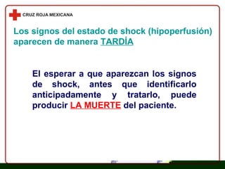 Los signos del estado de shock (hipoperfusión) aparecen de manera  TARDÍA El esperar a que aparezcan los signos de shock, antes que identificarlo anticipadamente y tratarlo, puede   producir   LA MUERTE   del paciente. 