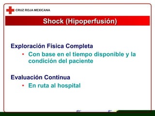 Exploración Física Completa Con base en el tiempo disponible y la condición del paciente Evaluación Continua En ruta al hospital Shock (Hipoperfusión) 